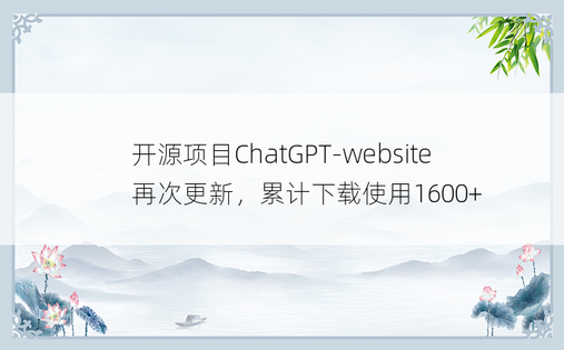 
开源项目ChatGPT-website再次更新，累计下载使用1600+