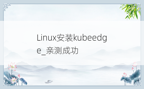 
Linux安装kubeedge_亲测成功