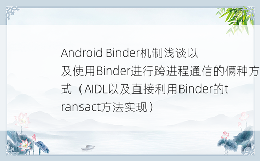 
Android Binder机制浅谈以及使用Binder进行跨进程通信的俩种方式（AIDL以及直接利用Binder的transact方法实现）