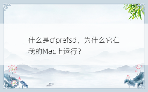 
什么是cfprefsd，为什么它在我的Mac上运行？