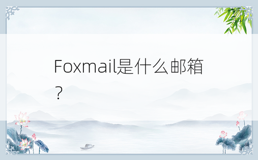 
Foxmail是什么邮箱？
