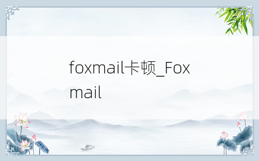 
foxmail卡顿_Foxmail