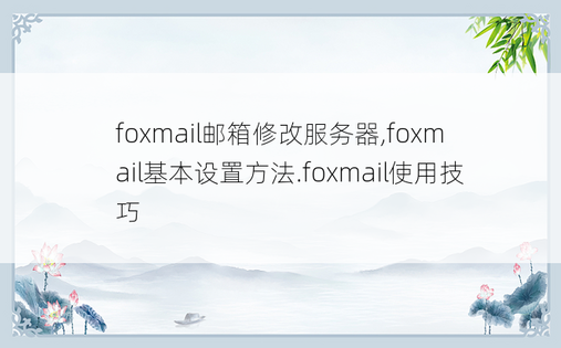 
foxmail邮箱修改服务器,foxmail基本设置方法.foxmail使用技巧