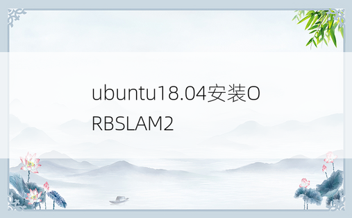 
ubuntu18.04安装ORBSLAM2
