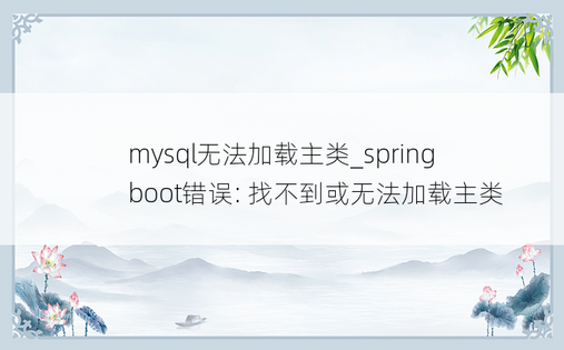 
mysql无法加载主类_spring boot错误: 找不到或无法加载主类