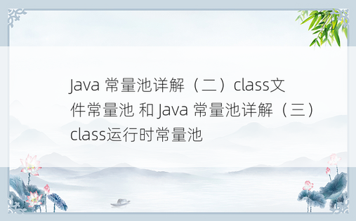 
Java 常量池详解（二）class文件常量池 和 Java 常量池详解（三）class运行时常量池