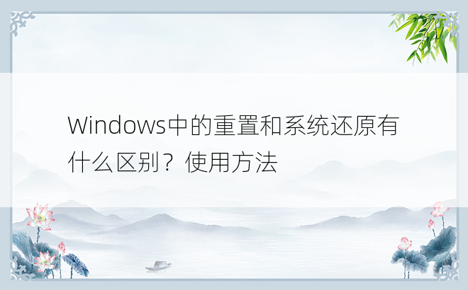 Windows中的重置和系统还原有什么区别？使用方法