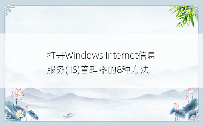 打开Windows Internet信息服务(IIS)管理器的8种方法