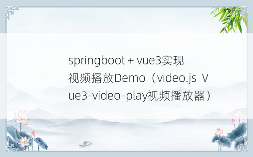 
springboot + vue3实现视频播放Demo（video.js  Vue3-video-play视频播放器）