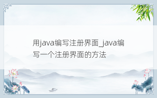 
用java编写注册界面_java编写一个注册界面的方法