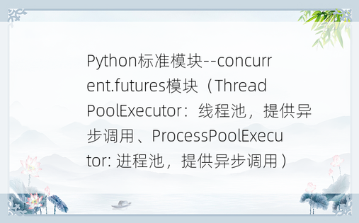 
Python标准模块--concurrent.futures模块（ThreadPoolExecutor：线程池，提供异步调用、ProcessPoolExecutor: 进程池，提供异步调用）