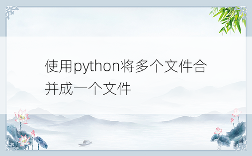 
使用python将多个文件合并成一个文件