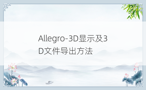 
Allegro-3D显示及3D文件导出方法