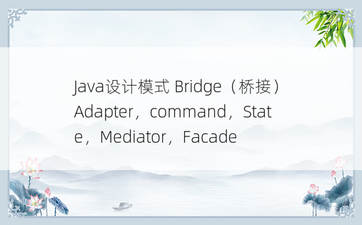 
Java设计模式 Bridge（桥接）Adapter，command，State，Mediator，Facade
