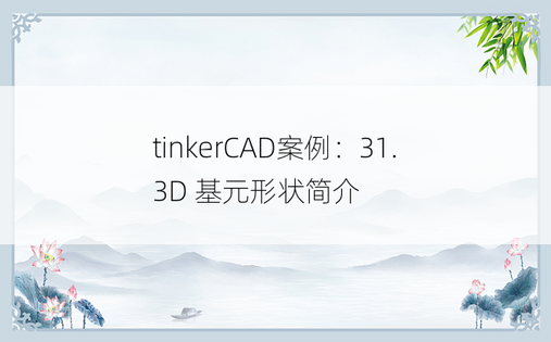 
tinkerCAD案例：31. 3D 基元形状简介