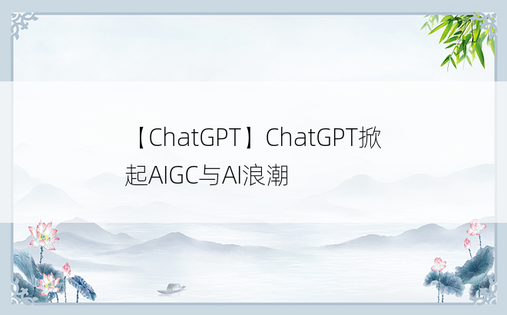 
【ChatGPT】ChatGPT掀起AIGC与AI浪潮