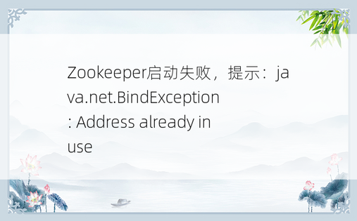 
Zookeeper启动失败，提示：java.net.BindException: Address already in use