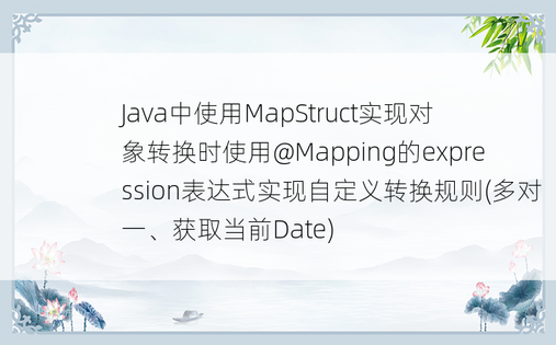 
Java中使用MapStruct实现对象转换时使用@Mapping的expression表达式实现自定义转换规则(多对一、获取当前Date)