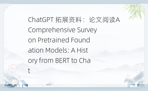 
ChatGPT 拓展资料：论文阅读A Comprehensive Survey on Pretrained Foundation Models: A History from BERT to Chat