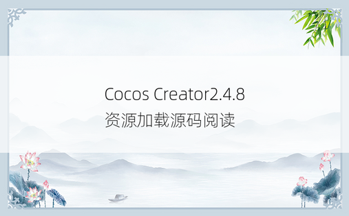Cocos Creator2.4.8 资源加载源码阅读 