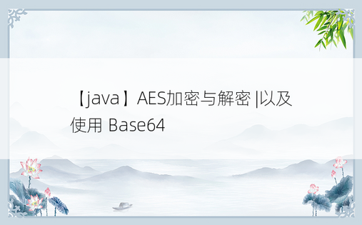 【java】AES加密与解密 |以及使用 Base64 