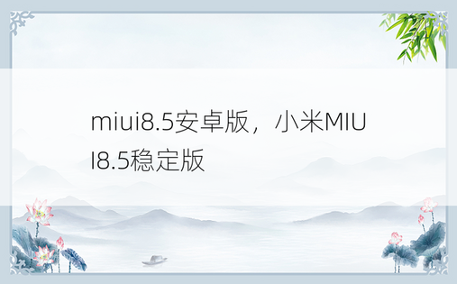 miui8.5安卓版，小米MIUI8.5稳定版