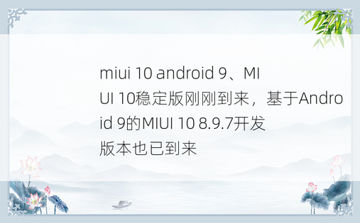 miui 10 android 9、MIUI 10稳定版刚刚到来，基于Android 9的MIUI 10 8.9.7开发版本也已到来