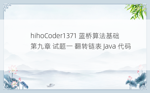 hihoCoder1371 蓝桥算法基础第九章 试题一 翻转链表 Java 代码 