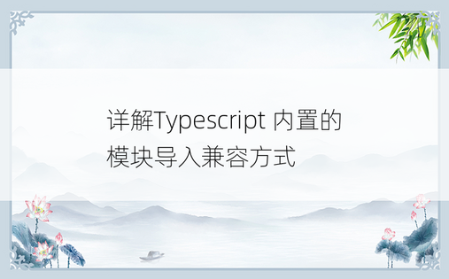 详解Typescript 内置的模块导入兼容方式