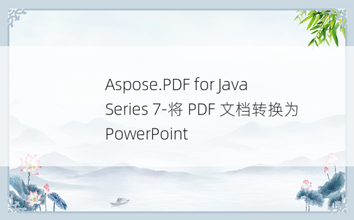 Aspose.PDF for Java Series 7-将 PDF 文档转换为 PowerPoint