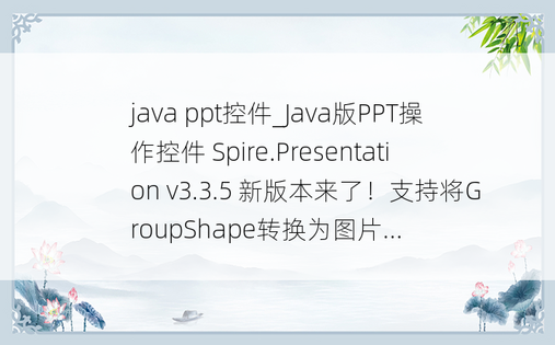 java ppt控件_Java版PPT操作控件 Spire.Presentation v3.3.5 新版本来了！支持将GroupShape转换为图片...