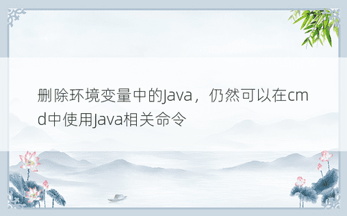 删除环境变量中的Java，仍然可以在cmd中使用Java相关命令