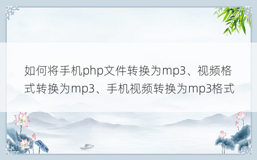 如何将手机php文件转换为mp3、视频格式转换为mp3、手机视频转换为mp3格式