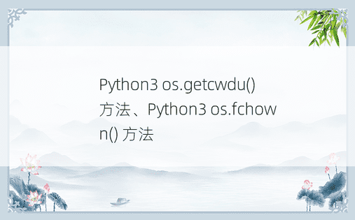 Python3 os.getcwdu() 方法、Python3 os.fchown() 方法
