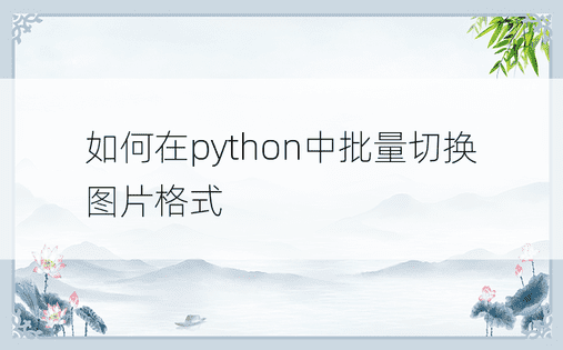 如何在python中批量切换图片格式