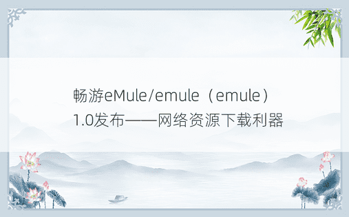 畅游eMule/emule（emule）1.0发布——网络资源下载利器
