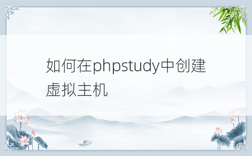 如何在phpstudy中创建虚拟主机