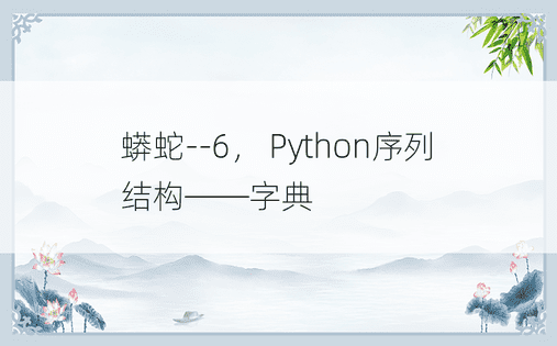 蟒蛇--6， Python序列结构——字典