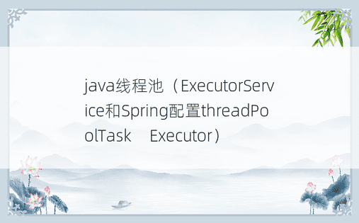 java线程池（ExecutorService和Spring配置threadPoolTask​​Executor）
