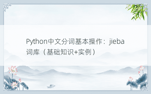 Python中文分词基本操作：jieba词库（基础知识+实例）