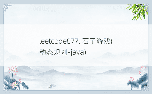 
leetcode877. 石子游戏(动态规划-java)