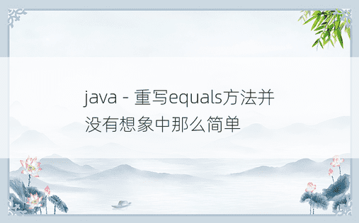 java - 重写equals方法并没有想象中那么简单