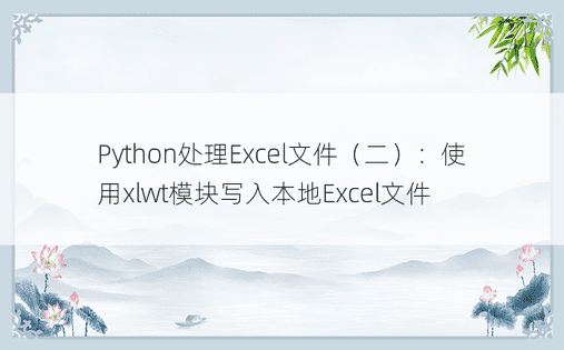 Python处理Excel文件（二）：使用xlwt模块写入本地Excel文件