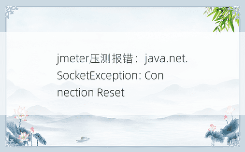 jmeter压测报错：java.net.SocketException: Connection Reset