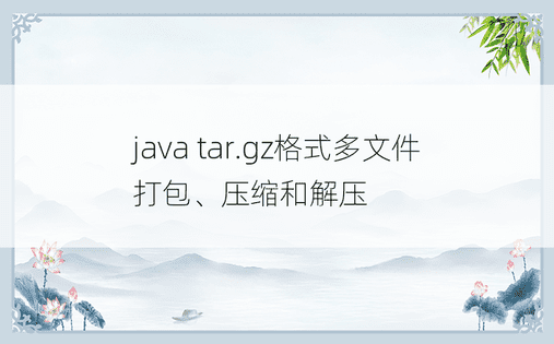 java tar.gz格式多文件打包、压缩和解压