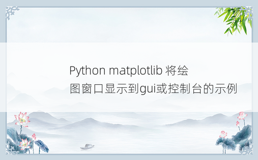 Python matplotlib 将绘图窗口显示到gui或控制台的示例 