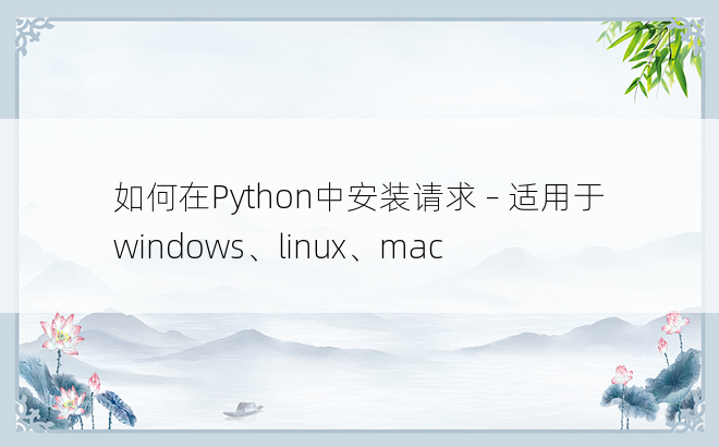 如何在Python中安装请求 – 适用于 windows、linux、mac