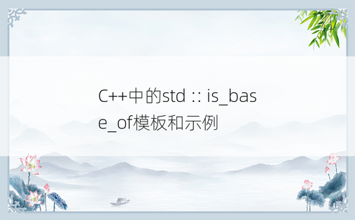 C++中的std :: is_base_of模板和示例