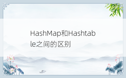 HashMap和Hashtable之间的区别