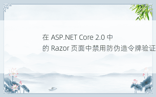 在 ASP.NET Core 2.0 中的 Razor 页面中禁用防伪造令牌验证 